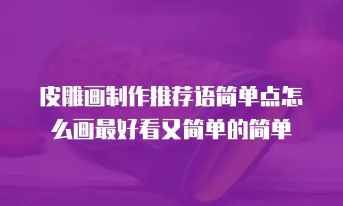 皮雕画制作推荐语简单点怎么画最好看又简单的简单