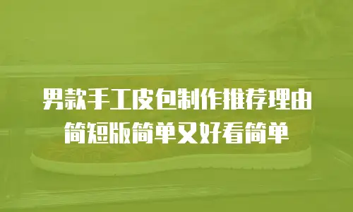 男款手工皮包制作推荐理由简短版简单又好看简单