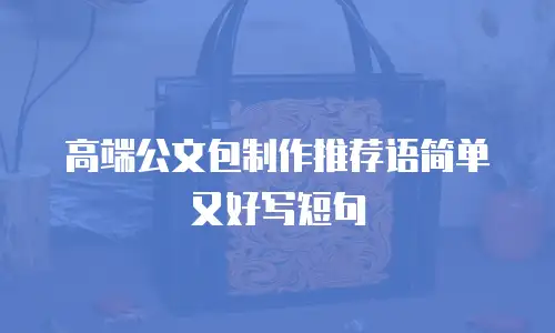 高端公文包制作推荐语简单又好写短句