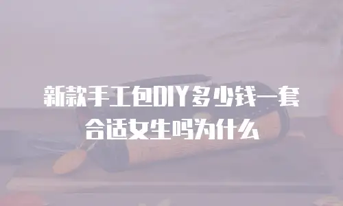 新款手工包DIY多少钱一套合适女生吗为什么