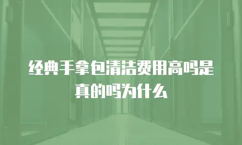 经典手拿包清洁费用高吗是真的吗为什么