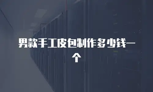 男款手工皮包制作多少钱一个