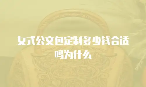 女式公文包定制多少钱合适吗为什么