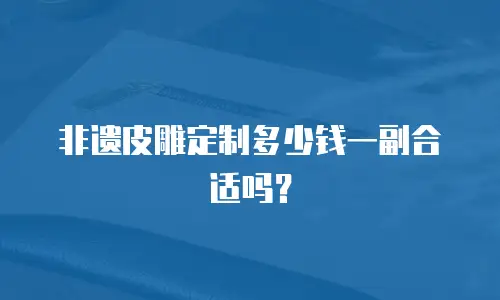 非遗皮雕定制多少钱一副合适吗？