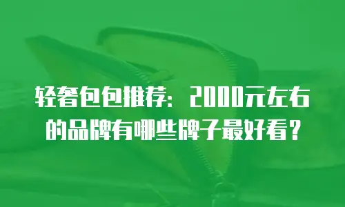 轻奢包包推荐：2000元左右的品牌有哪些牌子最好看？