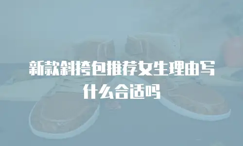 新款斜挎包推荐女生理由写什么合适吗