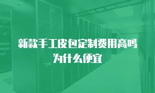 新款手工皮包定制费用高吗为什么便宜