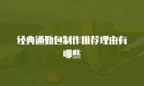 经典通勤包制作推荐理由有哪些
