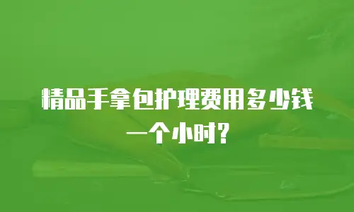 精品手拿包护理费用多少钱一个小时？