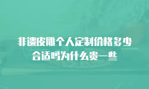 非遗皮雕个人定制价格多少合适吗为什么贵一些