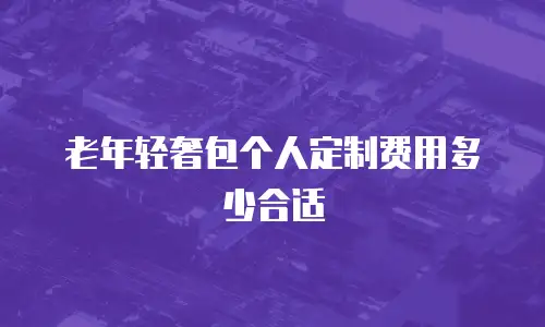 老年轻奢包个人定制费用多少合适