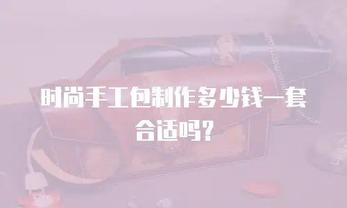 时尚手工包制作多少钱一套合适吗？