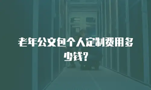 老年公文包个人定制费用多少钱？
