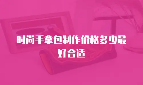 时尚手拿包制作价格多少最好合适