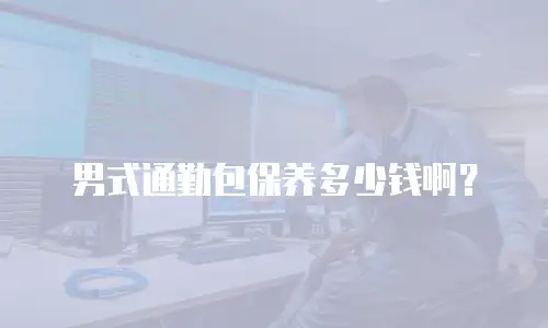 男式通勤包保养多少钱啊？