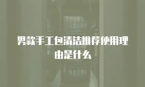 男款手工包清洁推荐使用理由是什么