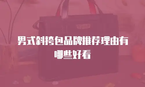 男式斜挎包品牌推荐理由有哪些好看