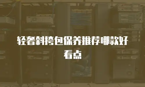 轻奢斜挎包保养推荐哪款好看点