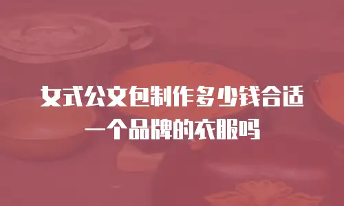 女式公文包制作多少钱合适一个品牌的衣服吗