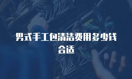 男式手工包清洁费用多少钱合适