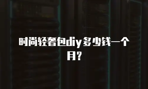 时尚轻奢包diy多少钱一个月？