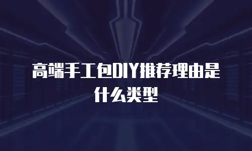 高端手工包DIY推荐理由是什么类型
