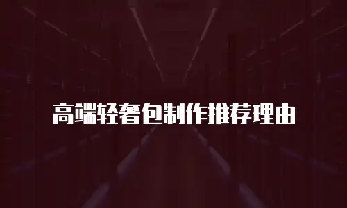 高端轻奢包制作推荐理由