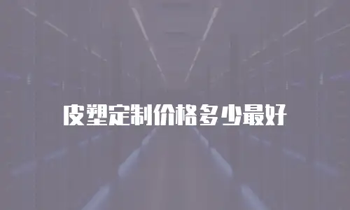 皮塑定制价格多少最好