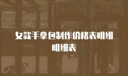 女款手拿包制作价格表明细明细表