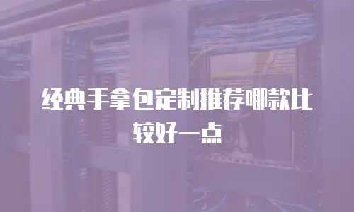 经典手拿包定制推荐哪款比较好一点