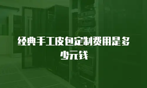 经典手工皮包定制费用是多少元钱
