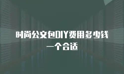 时尚公文包DIY费用多少钱一个合适