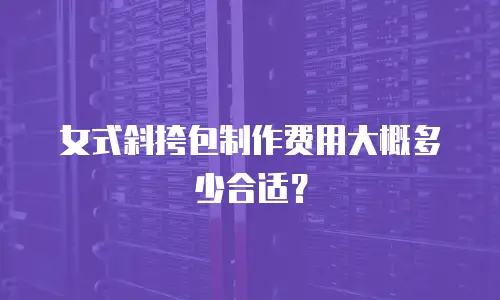 女式斜挎包制作费用大概多少合适？