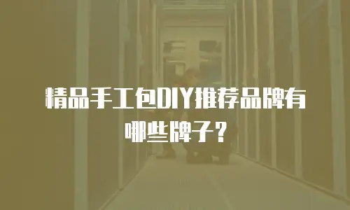 精品手工包DIY推荐品牌有哪些牌子？