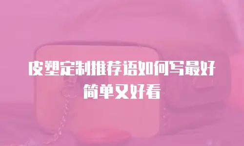 皮塑定制推荐语如何写最好简单又好看