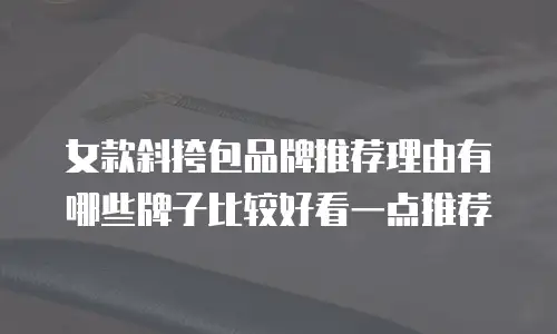 女款斜挎包品牌推荐理由有哪些牌子比较好看一点推荐