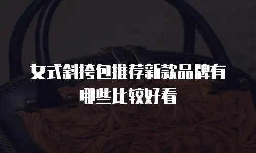 女式斜挎包推荐新款品牌有哪些比较好看