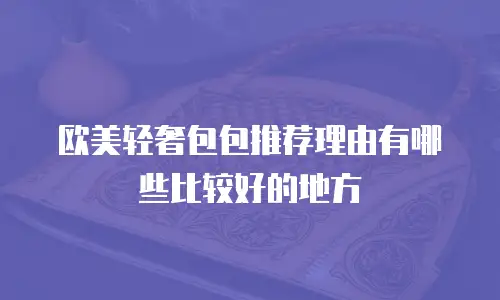 欧美轻奢包包推荐理由有哪些比较好的地方