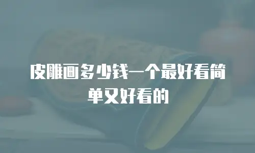 皮雕画多少钱一个最好看简单又好看的