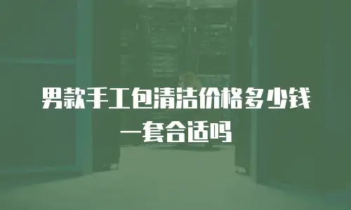 男款手工包清洁价格多少钱一套合适吗