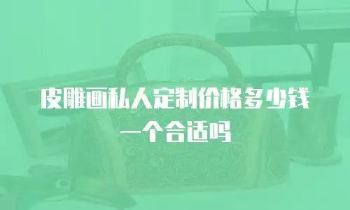 皮雕画私人定制价格多少钱一个合适吗