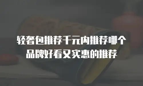 轻奢包推荐千元内推荐哪个品牌好看又实惠的推荐