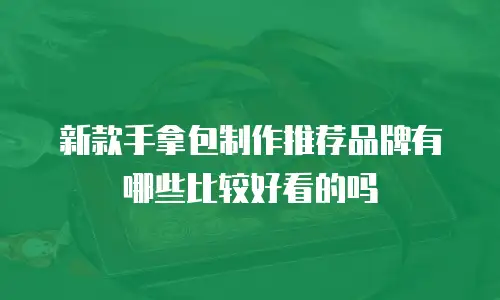 新款手拿包制作推荐品牌有哪些比较好看的吗