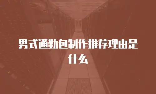 男式通勤包制作推荐理由是什么