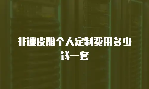 非遗皮雕个人定制费用多少钱一套