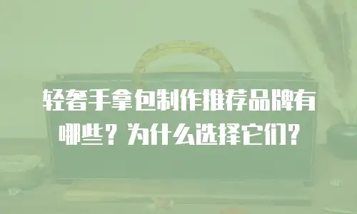 轻奢手拿包制作推荐品牌有哪些？为什么选择它们？