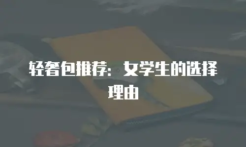 轻奢包推荐：女学生的选择理由