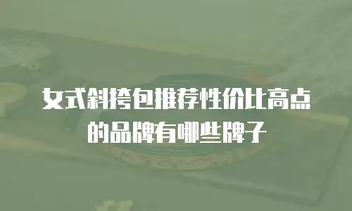 女式斜挎包推荐性价比高点的品牌有哪些牌子