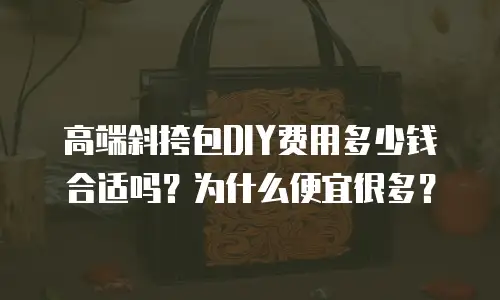 高端斜挎包DIY费用多少钱合适吗？为什么便宜很多？