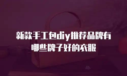 新款手工包diy推荐品牌有哪些牌子好的衣服